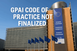 European Commission building with EU flags and overlaid title "GPAI Code of Practice Not Finalized"