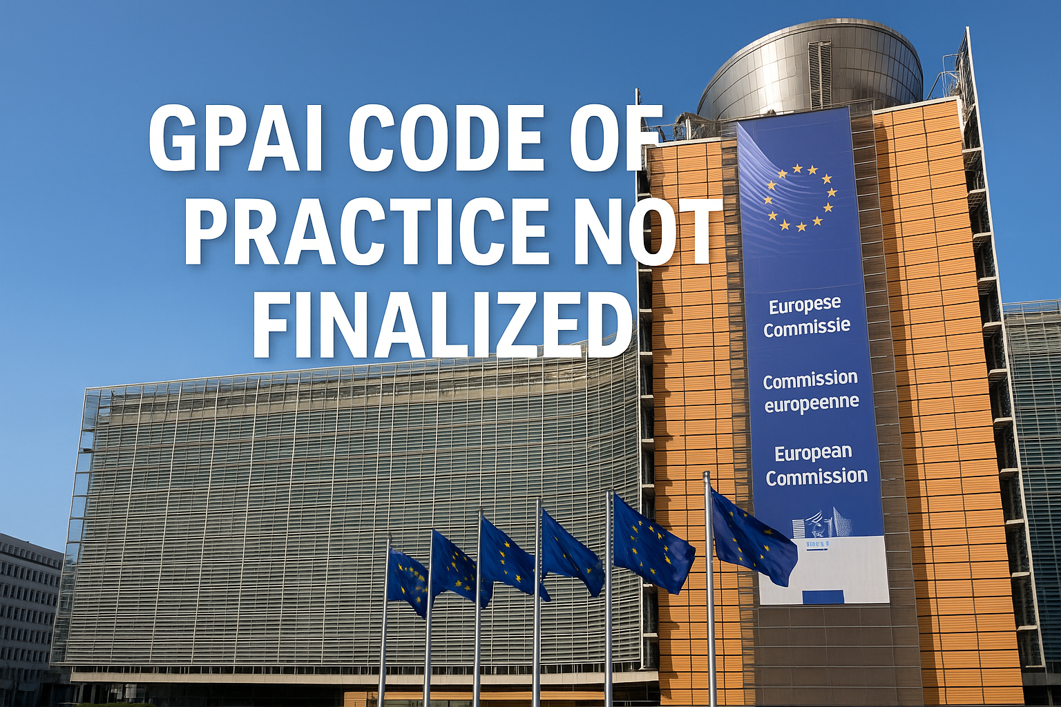 European Commission building with EU flags and overlaid title "GPAI Code of Practice Not Finalized"